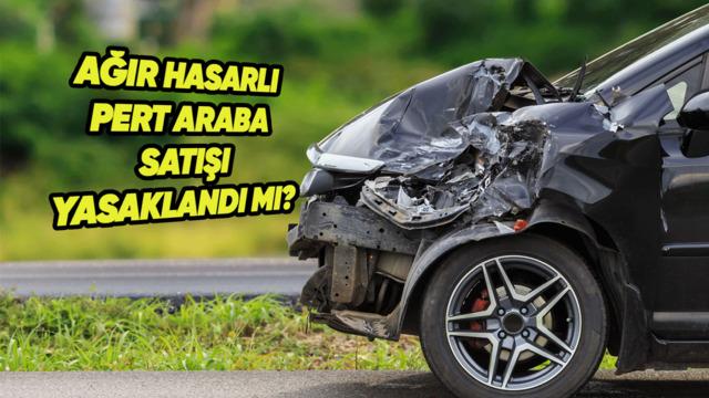 Ağır Hasarlı, Pert Araba Satışı Yasaklandı mı? haber gorsel 20260622080041